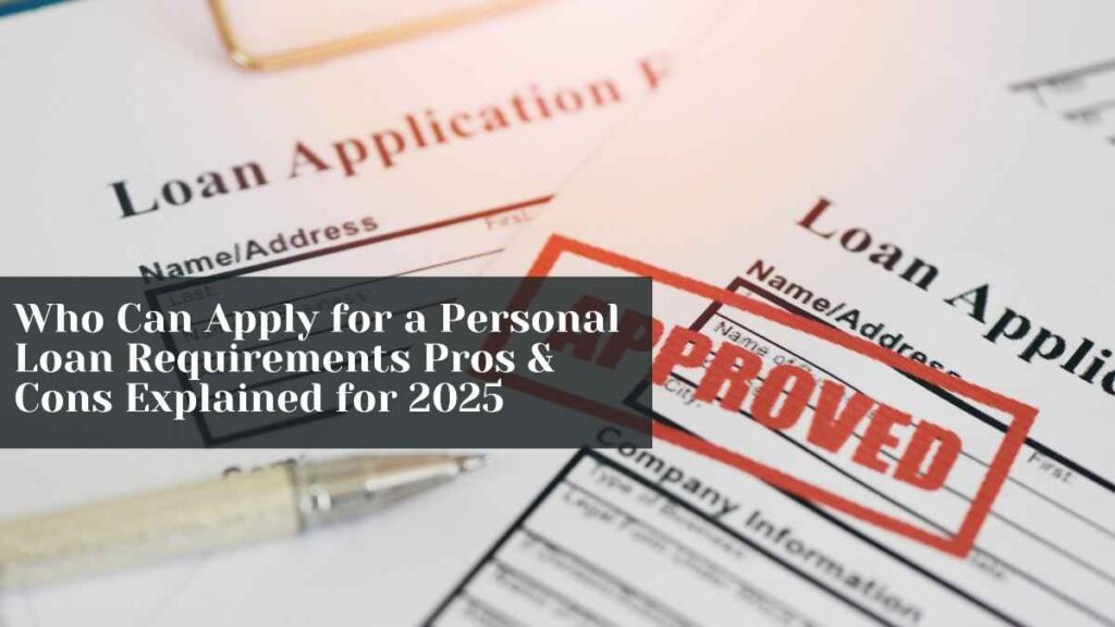 Who Can Apply for a Personal Loan Requirements Pros & Cons Explained for 2025