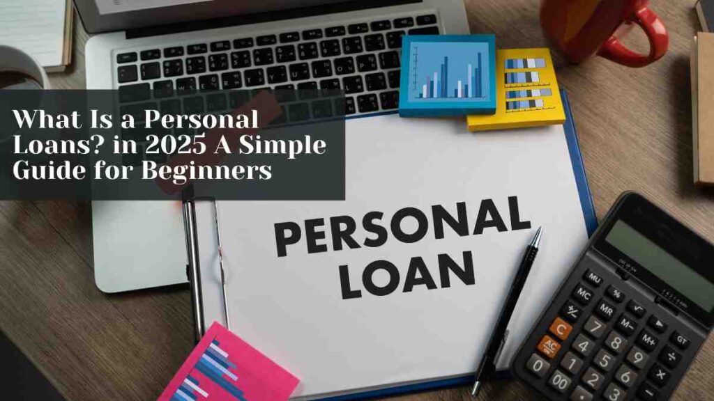 What Is a Personal Loans? in 2025 A Simple Guide for Beginners