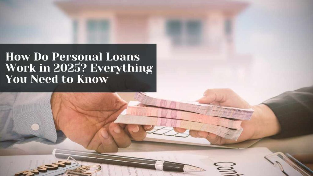 How Personal Loans Work in 2025? Everything What You Really Need to Know